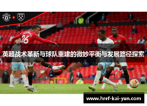 英超战术革新与球队重建的微妙平衡与发展路径探索 英超战术革新与球队重建的微妙平衡与发展路径探索