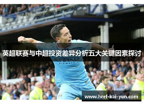 英超联赛与中超投资差异分析五大关键因素探讨 英超联赛与中超投资差异分析五大关键因素探讨