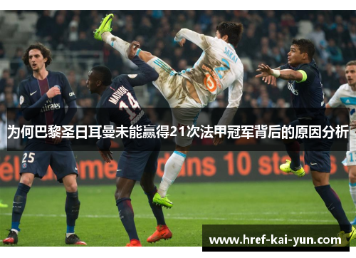 为何巴黎圣日耳曼未能赢得21次法甲冠军背后的原因分析