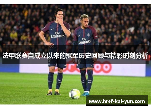 法甲联赛自成立以来的冠军历史回顾与精彩时刻分析