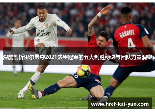 深度剖析里尔勇夺2021法甲冠军的五大制胜秘诀与团队力量洞察