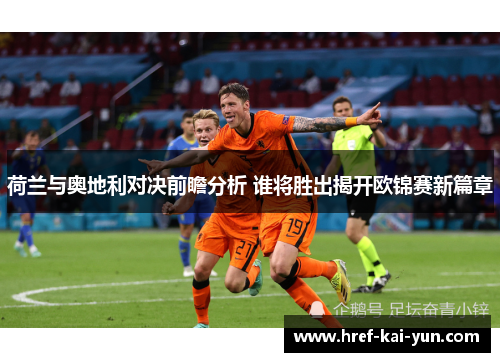 荷兰与奥地利对决前瞻分析 谁将胜出揭开欧锦赛新篇章 荷兰与奥地利对决前瞻分析 谁将胜出揭开欧锦赛新篇章