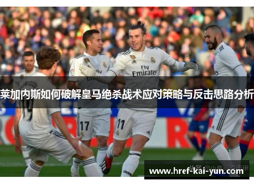 莱加内斯如何破解皇马绝杀战术应对策略与反击思路分析