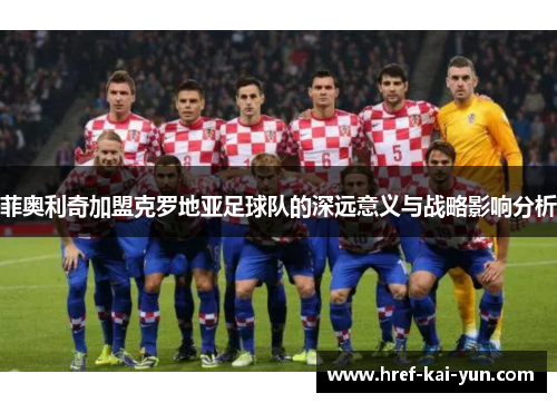 菲奥利奇加盟克罗地亚足球队的深远意义与战略影响分析