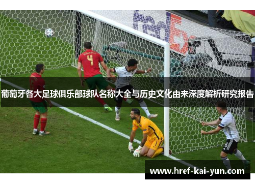 葡萄牙各大足球俱乐部球队名称大全与历史文化由来深度解析研究报告