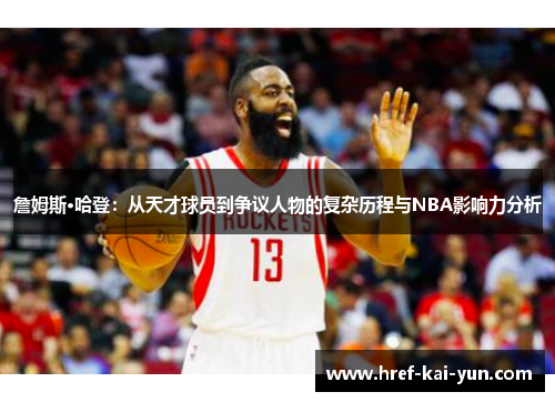 詹姆斯·哈登:从天才球员到争议人物的复杂历程与NBA影响力分析 詹姆斯·哈登:从天才球员到争议人物的复杂历程与NBA影响力分析
