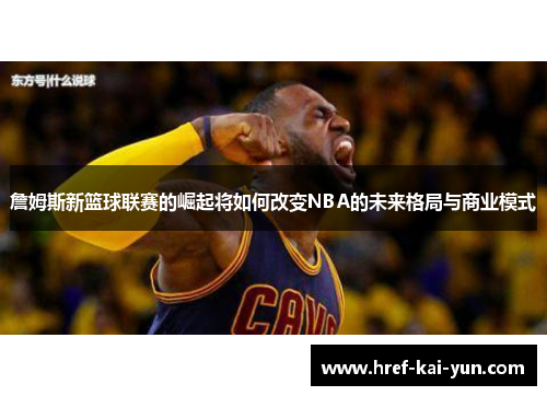詹姆斯新篮球联赛的崛起将如何改变NBA的未来格局与商业模式
