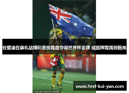 谷爱凌在崇礼站精彩表现再度夺得世界杯金牌 成就辉煌再创新高 谷爱凌在崇礼站精彩表现再度夺得世界杯金牌 成就辉煌再创新高