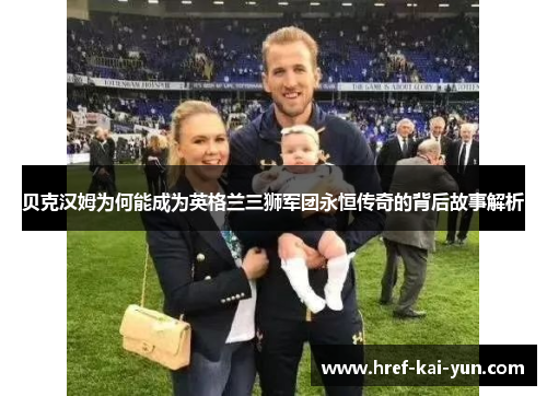 贝克汉姆为何能成为英格兰三狮军团永恒传奇的背后故事解析 贝克汉姆为何能成为英格兰三狮军团永恒传奇的背后故事解析