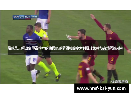 足球风云频道意甲宣传片歌曲揭晓激情四射的意大利足球旋律与赛场震撼对决 足球风云频道意甲宣传片歌曲揭晓激情四射的意大利足球旋律与赛场震撼对决