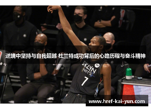 逆境中坚持与自我超越 杜兰特成功背后的心路历程与奋斗精神 逆境中坚持与自我超越 杜兰特成功背后的心路历程与奋斗精神