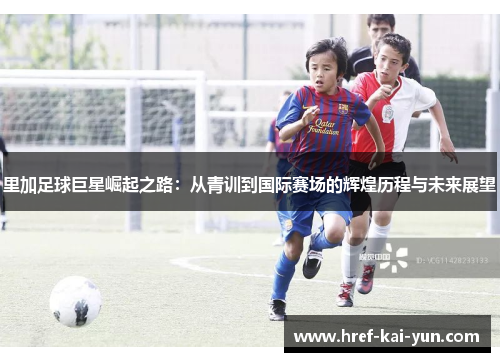 里加足球巨星崛起之路:从青训到国际赛场的辉煌历程与未来展望 里加足球巨星崛起之路:从青训到国际赛场的辉煌历程与未来展望