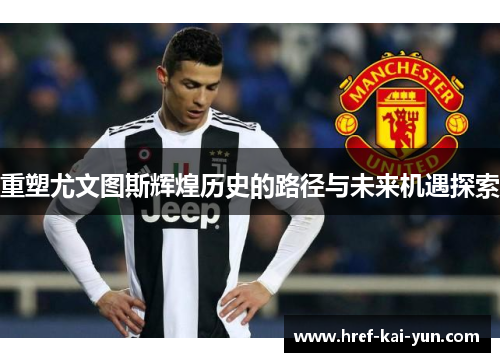 重塑尤文图斯辉煌历史的路径与未来机遇探索