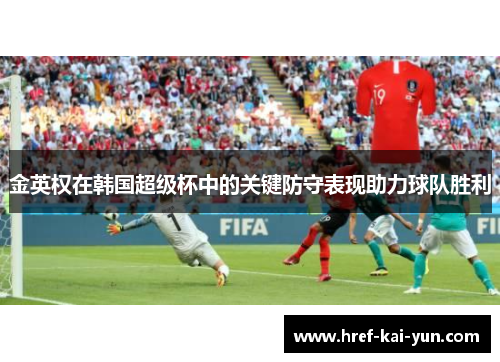 金英权在韩国超级杯中的关键防守表现助力球队胜利