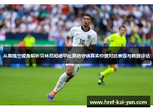 从英格兰视角解析贝林厄姆德甲比赛防守端真实价值对抗表现与数据评估