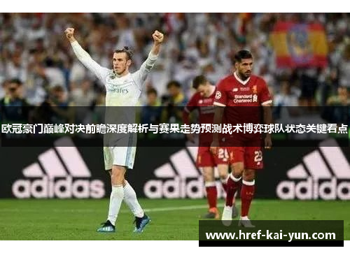 欧冠豪门巅峰对决前瞻深度解析与赛果走势预测战术博弈球队状态关键看点