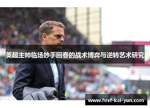 英超主帅临场妙手回春的战术博弈与逆转艺术研究