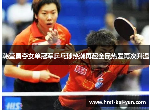 韩莹勇夺女单冠军乒乓球热潮再起全民热爱再次升温