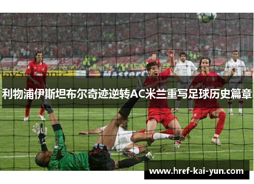 利物浦伊斯坦布尔奇迹逆转AC米兰重写足球历史篇章