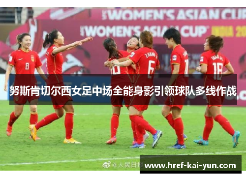 努斯肯切尔西女足中场全能身影引领球队多线作战