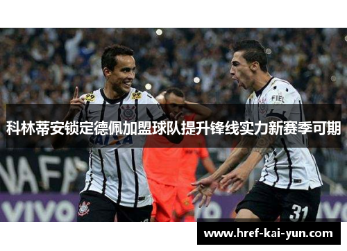 科林蒂安锁定德佩加盟球队提升锋线实力新赛季可期