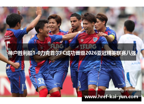 神户胜利船1-0力克首尔FC成功晋级2026亚冠精英联赛八强