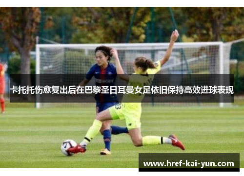 卡托托伤愈复出后在巴黎圣日耳曼女足依旧保持高效进球表现 卡托托伤愈复出后在巴黎圣日耳曼女足依旧保持高效进球表现