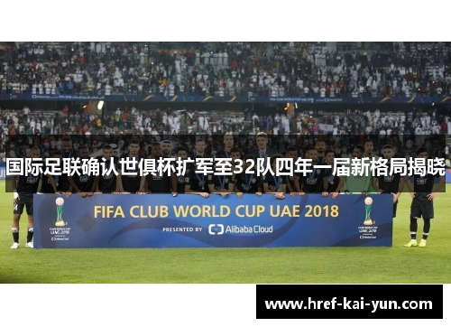 国际足联确认世俱杯扩军至32队四年一届新格局揭晓